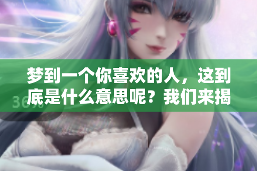 梦到一个你喜欢的人，这到底是什么意思呢？我们来揭示一下其中的奥秘。