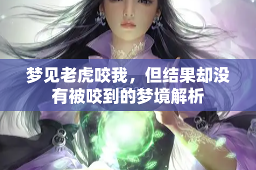 梦见老虎咬我，但结果却没有被咬到的梦境解析