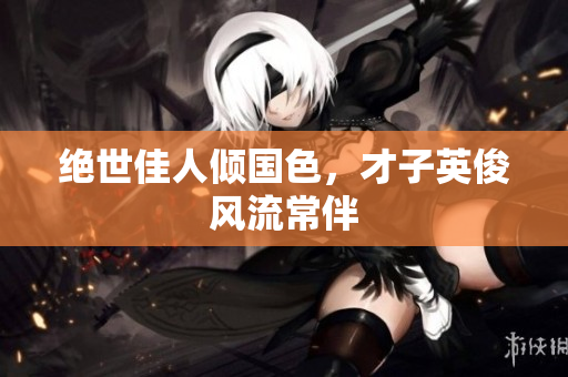 绝世佳人倾国色，才子英俊风流常伴