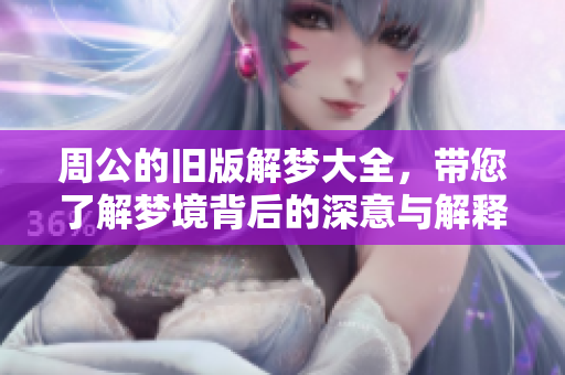周公的旧版解梦大全，带您了解梦境背后的深意与解释