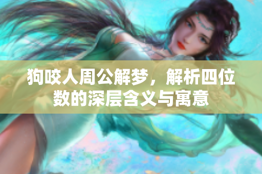 狗咬人周公解梦，解析四位数的深层含义与寓意