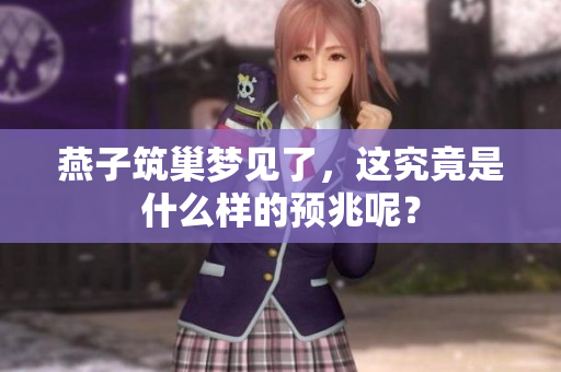 燕子筑巢梦见了，这究竟是什么样的预兆呢？