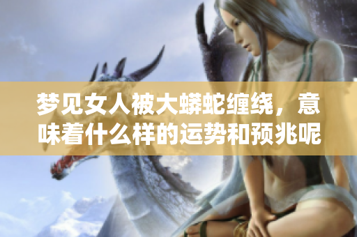 梦见女人被大蟒蛇缠绕，意味着什么样的运势和预兆呢