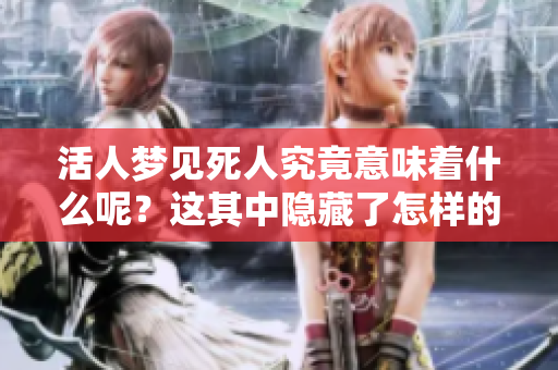 活人梦见死人究竟意味着什么呢？这其中隐藏了怎样的深意？