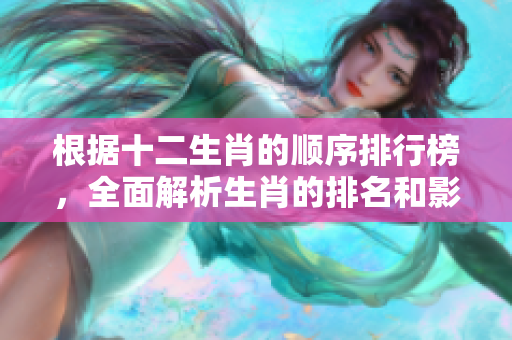 根据十二生肖的顺序排行榜，全面解析生肖的排名和影响因素