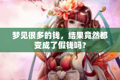 梦见很多的钱，结果竟然都变成了假钱吗？