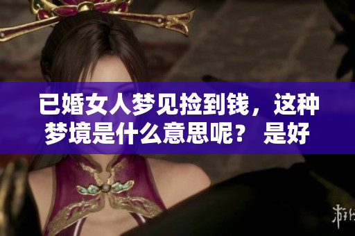 已婚女人梦见捡到钱，这种梦境是什么意思呢？ 是好还是不好呢？