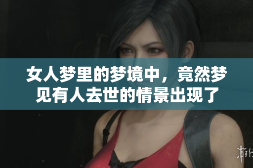 女人梦里的梦境中，竟然梦见有人去世的情景出现了