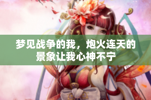梦见战争的我，炮火连天的景象让我心神不宁