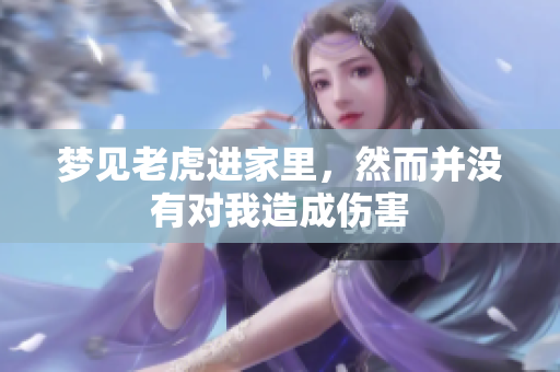 梦见老虎进家里，然而并没有对我造成伤害