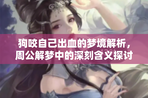 狗咬自己出血的梦境解析，周公解梦中的深刻含义探讨