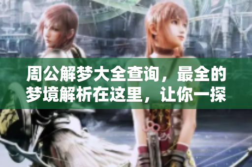 周公解梦大全查询，最全的梦境解析在这里，让你一探究竟！