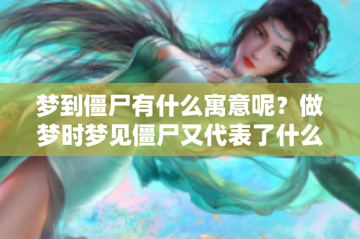 梦到僵尸有什么寓意呢？做梦时梦见僵尸又代表了什么呢？