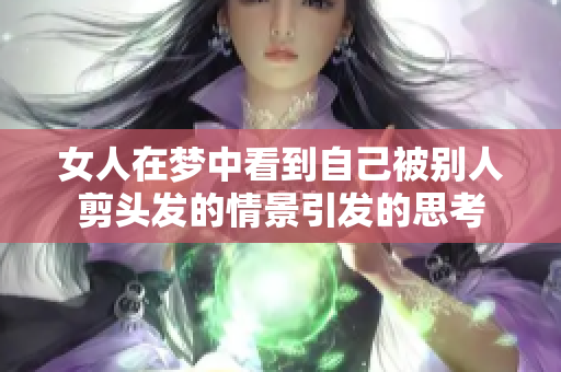 女人在梦中看到自己被别人剪头发的情景引发的思考