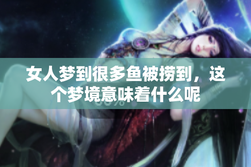 女人梦到很多鱼被捞到，这个梦境意味着什么呢