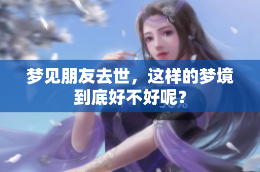 梦见朋友去世，这样的梦境到底好不好呢？
