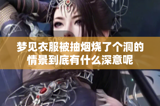 梦见衣服被抽烟烧了个洞的情景到底有什么深意呢