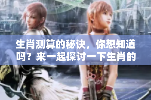 生肖测算的秘诀，你想知道吗？来一起探讨一下生肖的奥秘吧！