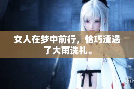 女人在梦中前行，恰巧遭遇了大雨洗礼。