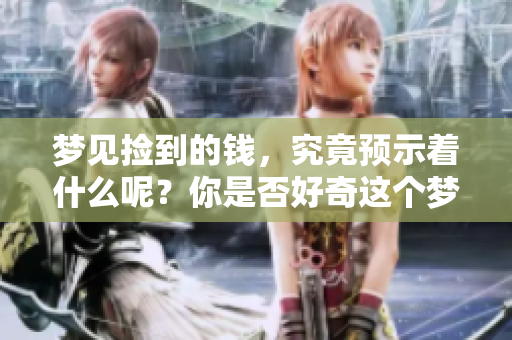 梦见捡到的钱，究竟预示着什么呢？你是否好奇这个梦境的意义？