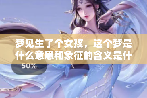 梦见生了个女孩，这个梦是什么意思和象征的含义是什么呢