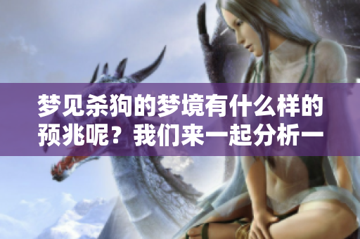 梦见杀狗的梦境有什么样的预兆呢？我们来一起分析一下这个现象。
