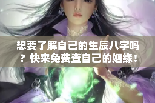 想要了解自己的生辰八字吗？快来免费查自己的姻缘！