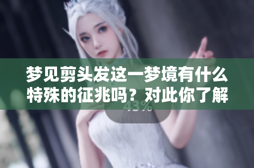 梦见剪头发这一梦境有什么特殊的征兆吗？对此你了解多少呢？