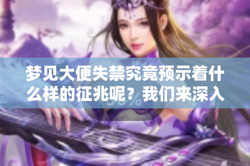 梦见大便失禁究竟预示着什么样的征兆呢？我们来深入探讨一下。