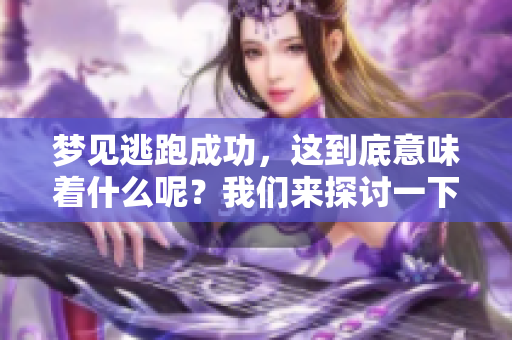 梦见逃跑成功，这到底意味着什么呢？我们来探讨一下其背后的含义。