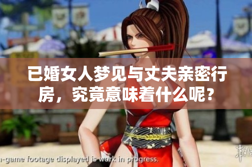已婚女人梦见与丈夫亲密行房，究竟意味着什么呢？