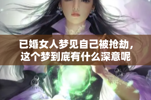 已婚女人梦见自己被抢劫，这个梦到底有什么深意呢