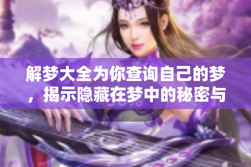 解梦大全为你查询自己的梦，揭示隐藏在梦中的秘密与意义