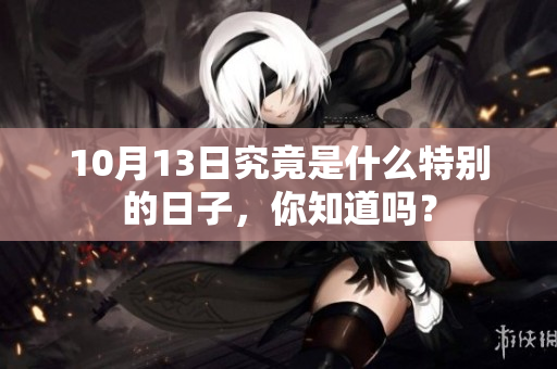 10月13日究竟是什么特别的日子，你知道吗？