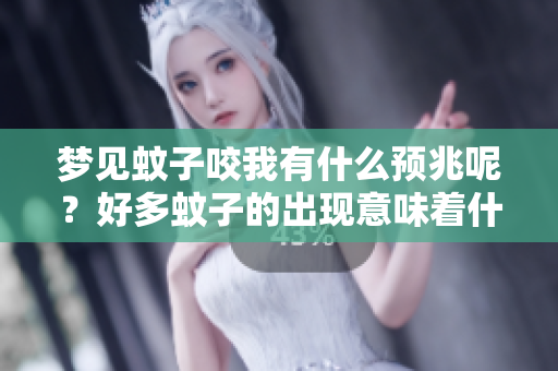 梦见蚊子咬我有什么预兆呢？好多蚊子的出现意味着什么呢？