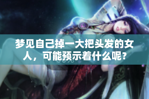梦见自己掉一大把头发的女人，可能预示着什么呢？
