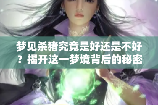 梦见杀猪究竟是好还是不好？揭开这一梦境背后的秘密与意义