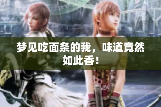 梦见吃面条的我，味道竟然如此香！