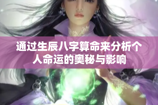 通过生辰八字算命来分析个人命运的奥秘与影响