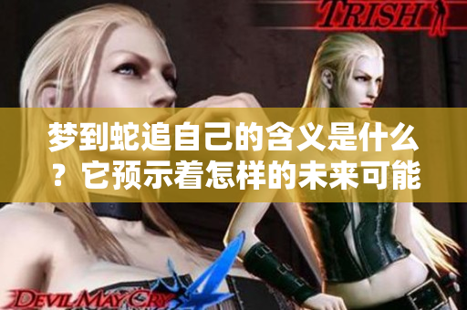 梦到蛇追自己的含义是什么？它预示着怎样的未来可能性呢？