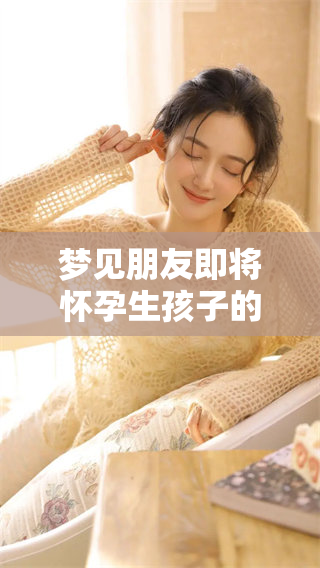 梦见朋友即将怀孕生孩子的事情会有什么预兆吗