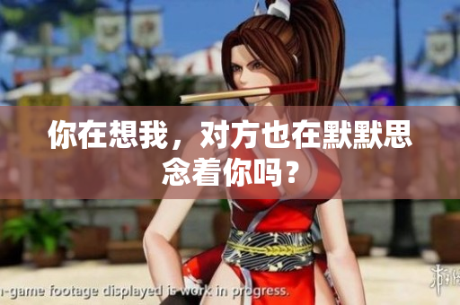 你在想我，对方也在默默思念着你吗？