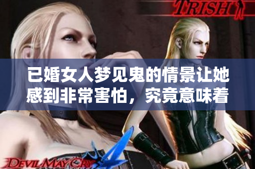 已婚女人梦见鬼的情景让她感到非常害怕，究竟意味着什么呢