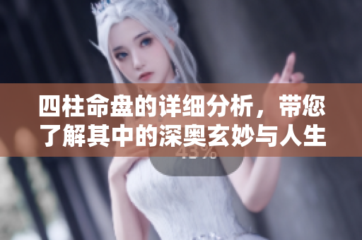 四柱命盘的详细分析，带您了解其中的深奥玄妙与人生启示
