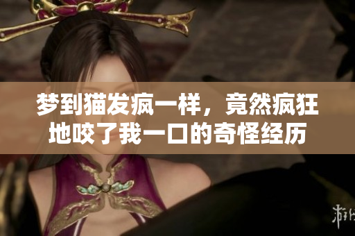 梦到猫发疯一样，竟然疯狂地咬了我一口的奇怪经历