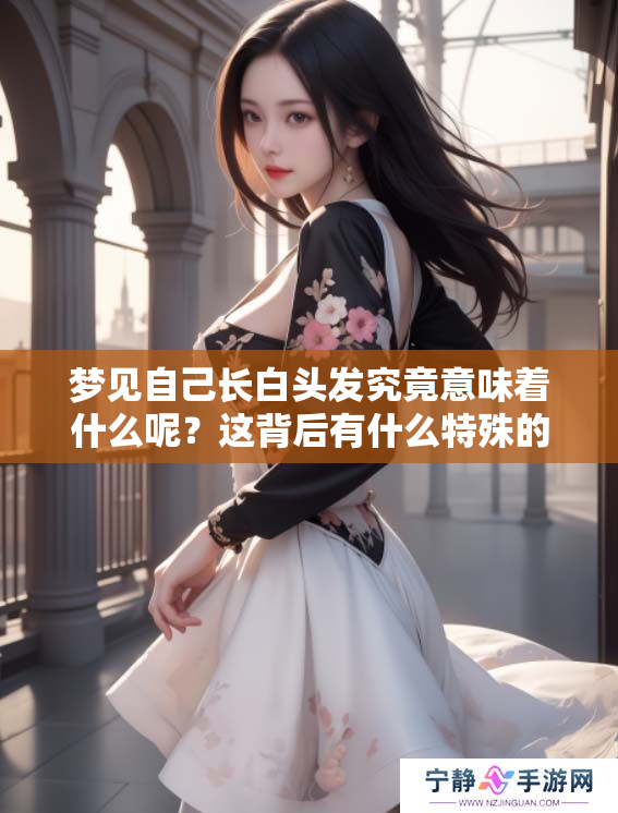 梦见自己长白头发究竟意味着什么呢？这背后有什么特殊的含义吗