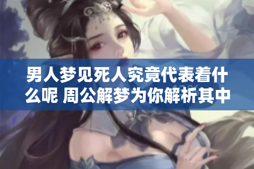 男人梦见死人究竟代表着什么呢 周公解梦为你解析其中深意