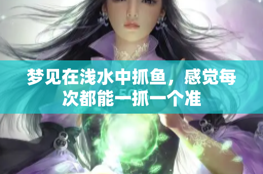 梦见在浅水中抓鱼，感觉每次都能一抓一个准