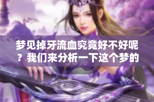 梦见掉牙流血究竟好不好呢？我们来分析一下这个梦的意义。