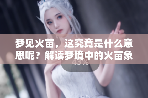 梦见火苗，这究竟是什么意思呢？解读梦境中的火苗象征着什么？